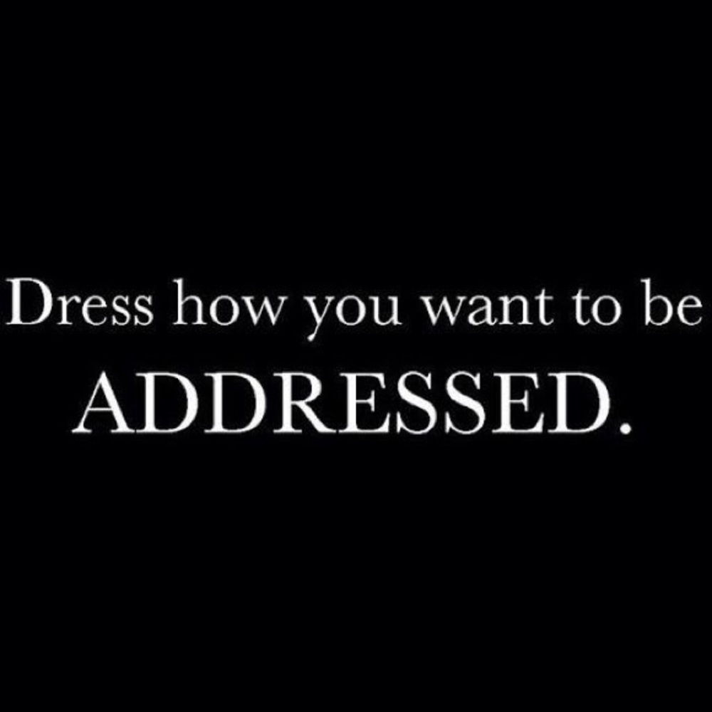 Dressed how you want to be addressed.